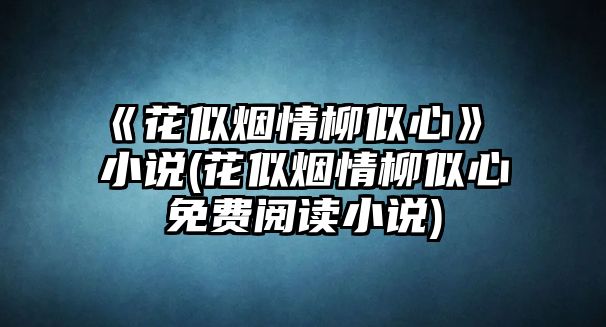 《花似煙情柳似心》 小說(shuō)(花似煙情柳似心免費閱讀小說(shuō))