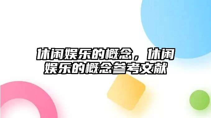 休閑娛樂(lè )的概念，休閑娛樂(lè )的概念參考文獻