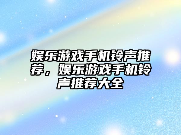 娛樂(lè )游戲手機鈴聲推薦，娛樂(lè )游戲手機鈴聲推薦大全