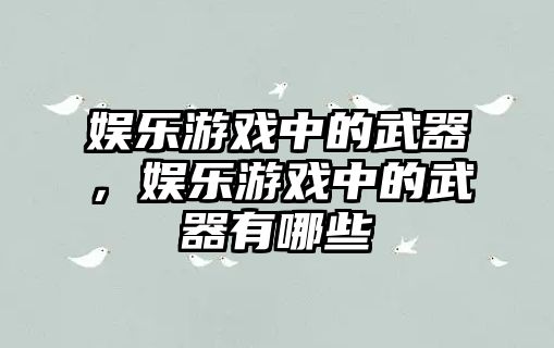 娛樂(lè )游戲中的武器，娛樂(lè )游戲中的武器有哪些