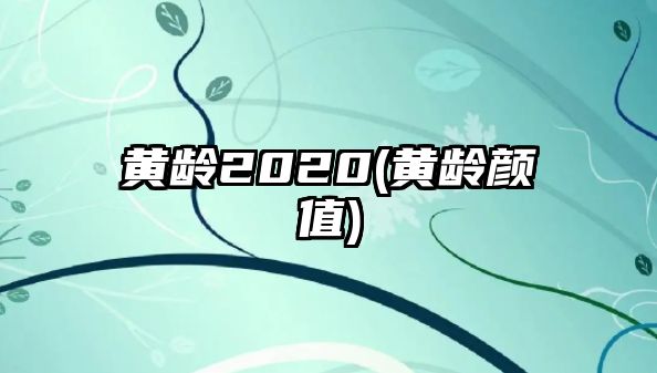 黃齡2020(黃齡顏值)