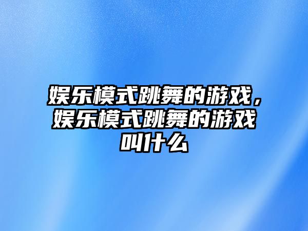 娛樂(lè )模式跳舞的游戲，娛樂(lè )模式跳舞的游戲叫什么