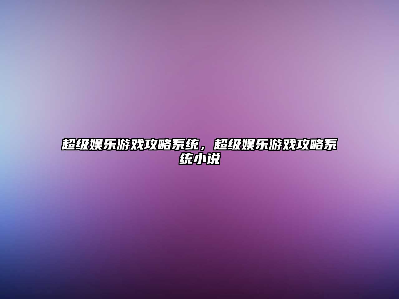 超級娛樂(lè )游戲攻略系統，超級娛樂(lè )游戲攻略系統小說(shuō)