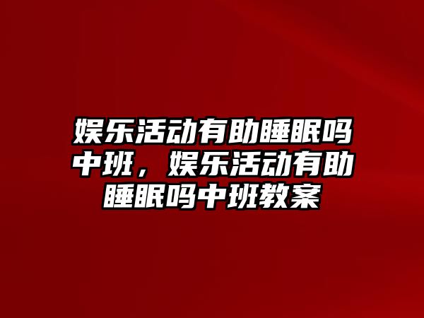 娛樂(lè )活動(dòng)有助睡眠嗎中班，娛樂(lè )活動(dòng)有助睡眠嗎中班教案