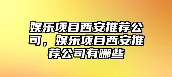 娛樂(lè )項目西安推薦公司，娛樂(lè )項目西安推薦公司有哪些