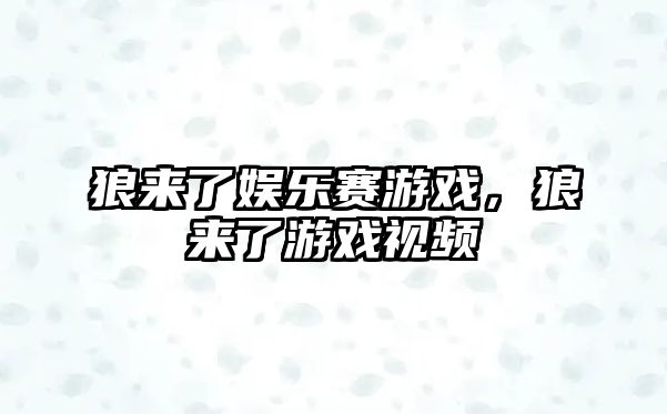 狼來(lái)了娛樂(lè )賽游戲，狼來(lái)了游戲視頻