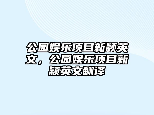 公園娛樂(lè )項目新穎英文，公園娛樂(lè )項目新穎英文翻譯