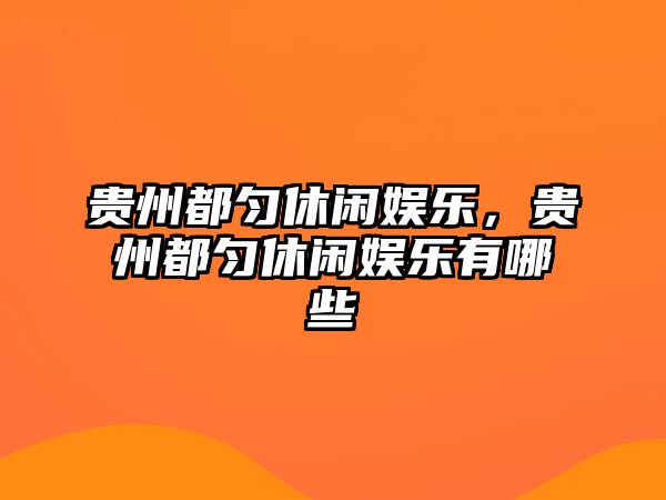 貴州都勻休閑娛樂(lè )，貴州都勻休閑娛樂(lè )有哪些