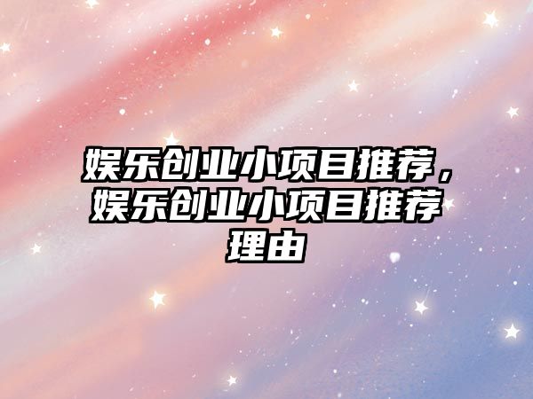 娛樂(lè )創(chuàng  )業(yè)小項目推薦，娛樂(lè )創(chuàng  )業(yè)小項目推薦理由