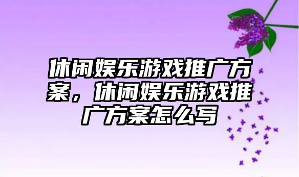 休閑娛樂(lè )游戲推廣方案，休閑娛樂(lè )游戲推廣方案怎么寫(xiě)