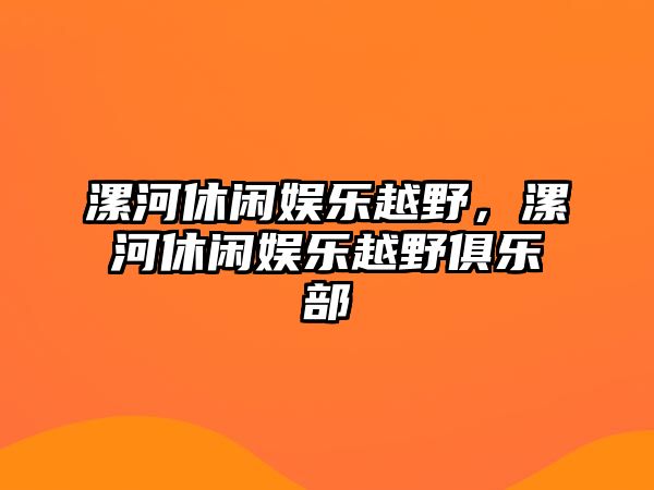 漯河休閑娛樂(lè )越野，漯河休閑娛樂(lè )越野俱樂(lè )部