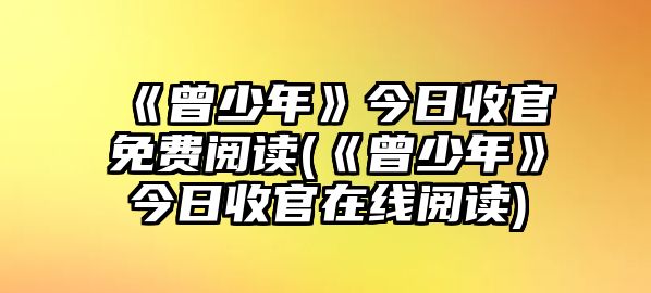 《曾少年》今日收官免費閱讀(《曾少年》今日收官在線(xiàn)閱讀)