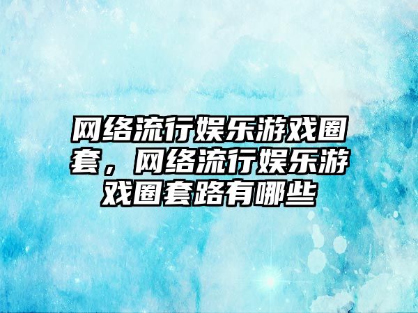 網(wǎng)絡(luò )流行娛樂(lè )游戲圈套，網(wǎng)絡(luò )流行娛樂(lè )游戲圈套路有哪些