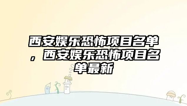 西安娛樂(lè )恐怖項目名單，西安娛樂(lè )恐怖項目名單最新