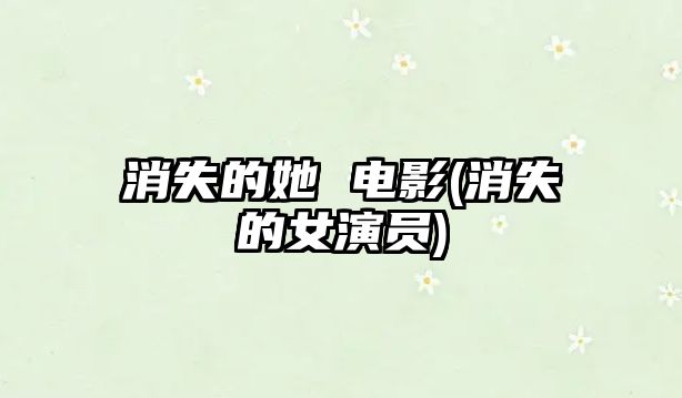 消失的她 電影(消失的女演員)