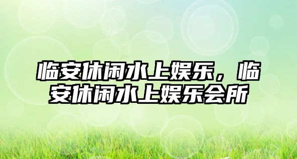 臨安休閑水上娛樂(lè )，臨安休閑水上娛樂(lè )會(huì )所