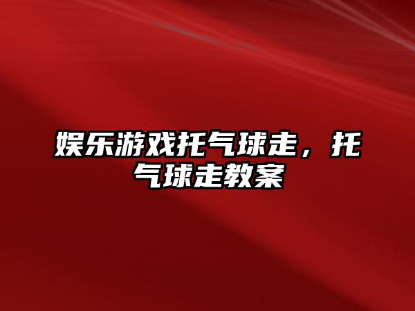 娛樂(lè )游戲托氣球走，托氣球走教案