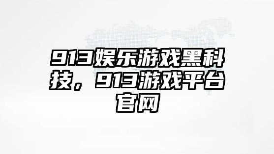 913娛樂(lè )游戲黑科技，913游戲平臺官網(wǎng)