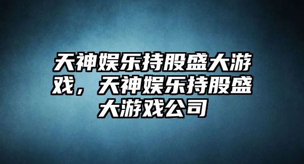 天神娛樂(lè )持股盛大游戲，天神娛樂(lè )持股盛大游戲公司