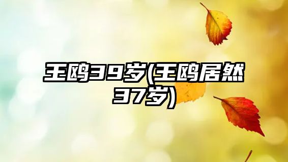 王鷗39歲(王鷗居然37歲)