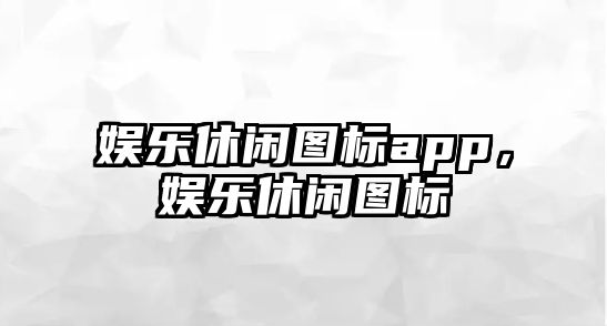 娛樂(lè )休閑圖標app，娛樂(lè )休閑圖標