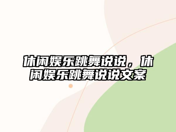 休閑娛樂(lè )跳舞說(shuō)說(shuō)，休閑娛樂(lè )跳舞說(shuō)說(shuō)文案