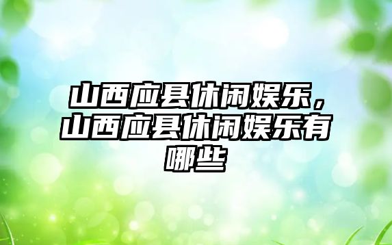 山西應縣休閑娛樂(lè )，山西應縣休閑娛樂(lè )有哪些