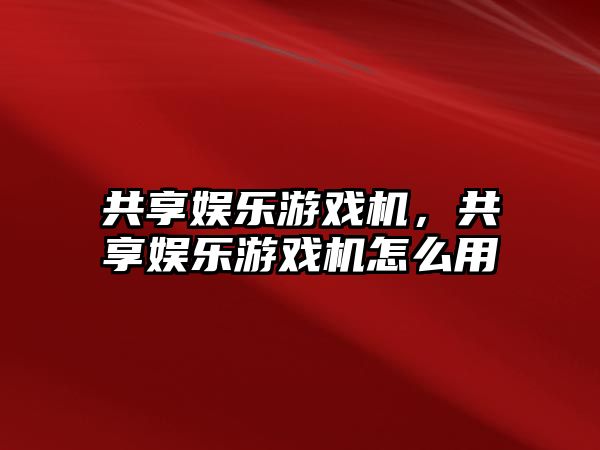 共享娛樂(lè )游戲機，共享娛樂(lè )游戲機怎么用