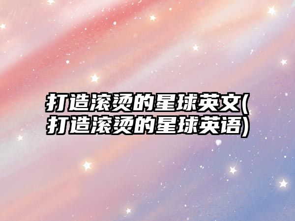 打造滾燙的星球英文(打造滾燙的星球英語(yǔ))