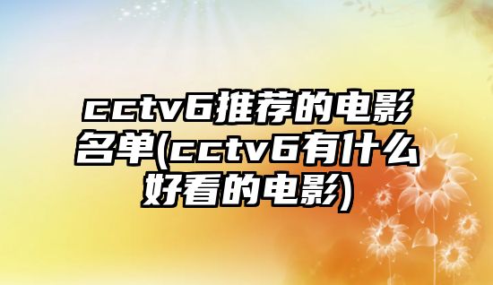 cctv6推薦的電影名單(cctv6有什么好看的電影)