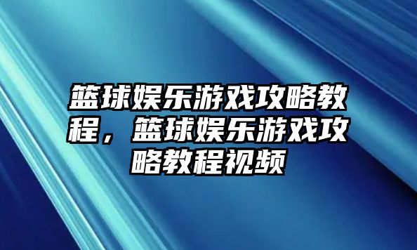 籃球娛樂(lè )游戲攻略教程，籃球娛樂(lè )游戲攻略教程視頻