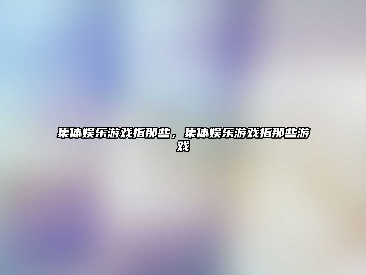 集體娛樂(lè )游戲指那些，集體娛樂(lè )游戲指那些游戲