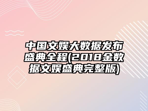 中國文娛大數據發(fā)布盛典全程(2018金數據文娛盛典完整版)