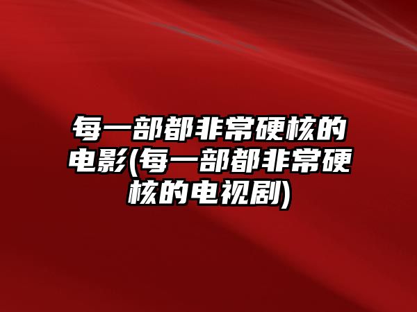 每一部都非常硬核的電影(每一部都非常硬核的電視劇)