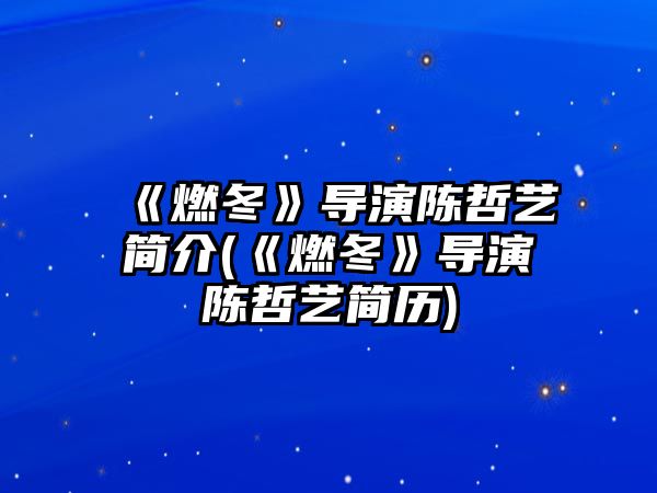 《燃冬》導演陳哲藝簡(jiǎn)介(《燃冬》導演陳哲藝簡(jiǎn)歷)