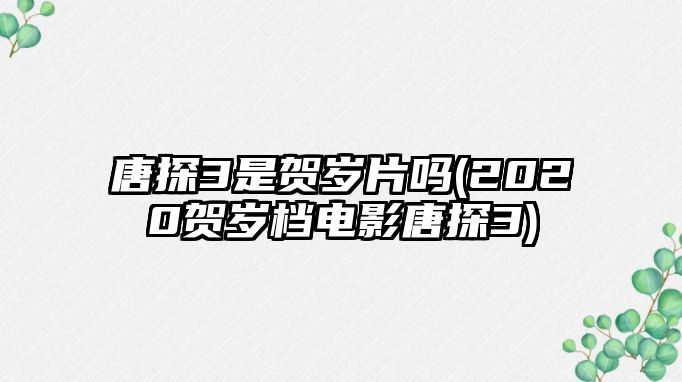 唐探3是賀歲片嗎(2020賀歲檔電影唐探3)