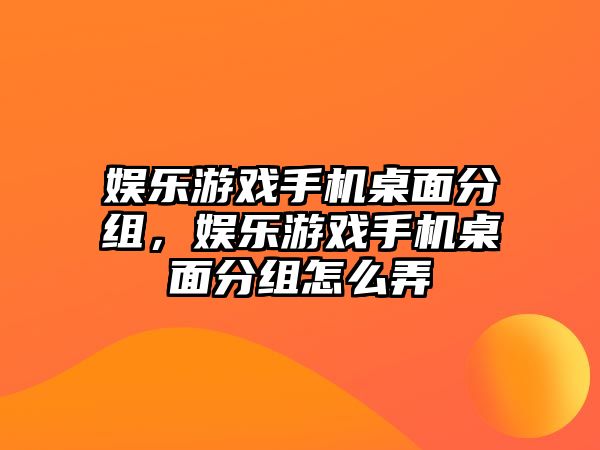 娛樂(lè )游戲手機桌面分組，娛樂(lè )游戲手機桌面分組怎么弄