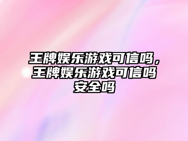 王牌娛樂(lè )游戲可信嗎，王牌娛樂(lè )游戲可信嗎安全嗎