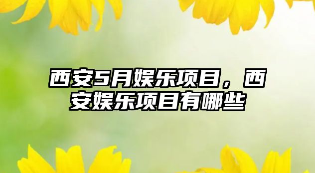 西安5月娛樂(lè )項目，西安娛樂(lè )項目有哪些