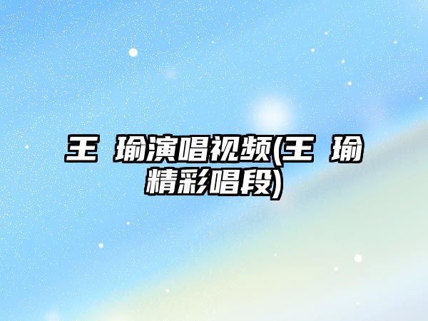 王珮瑜演唱視頻(王珮瑜精彩唱段)