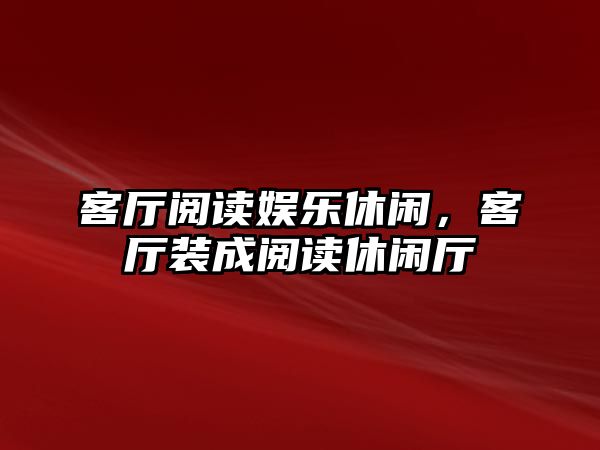 客廳閱讀娛樂(lè )休閑，客廳裝成閱讀休閑廳