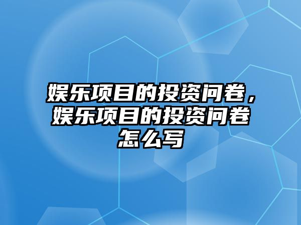 娛樂(lè )項目的投資問(wèn)卷，娛樂(lè )項目的投資問(wèn)卷怎么寫(xiě)