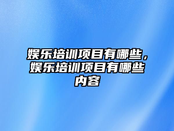 娛樂(lè )培訓項目有哪些，娛樂(lè )培訓項目有哪些內容