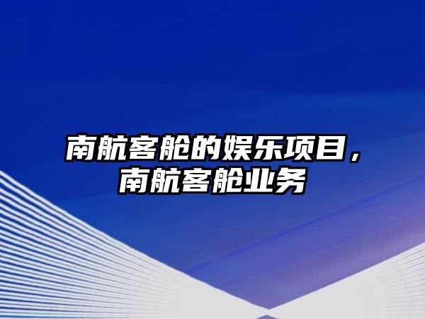 南航客艙的娛樂(lè )項目，南航客艙業(yè)務(wù)