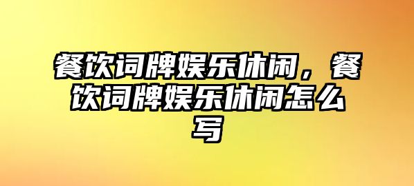 餐飲詞牌娛樂(lè )休閑，餐飲詞牌娛樂(lè )休閑怎么寫(xiě)