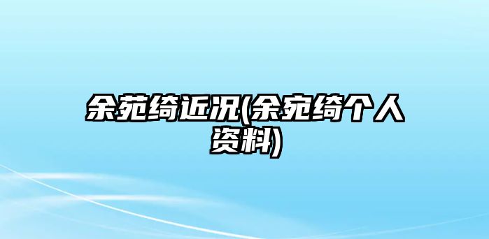 余苑綺近況(余宛綺個(gè)人資料)