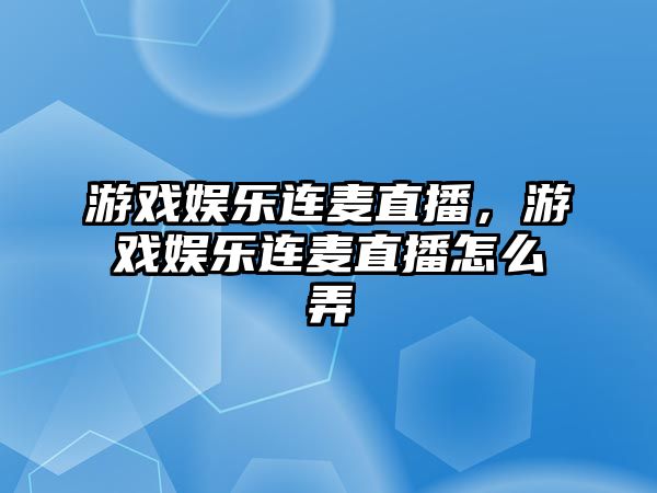 游戲娛樂(lè )連麥直播，游戲娛樂(lè )連麥直播怎么弄