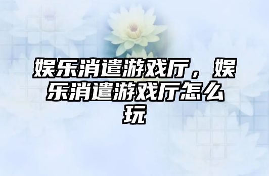 娛樂(lè )消遣游戲廳，娛樂(lè )消遣游戲廳怎么玩