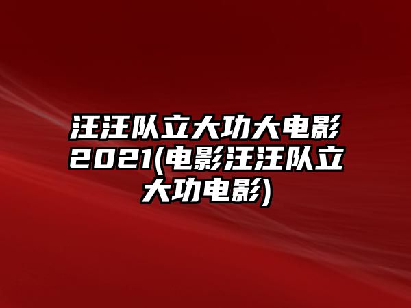 汪汪隊立大功大電影2021(電影汪汪隊立大功電影)