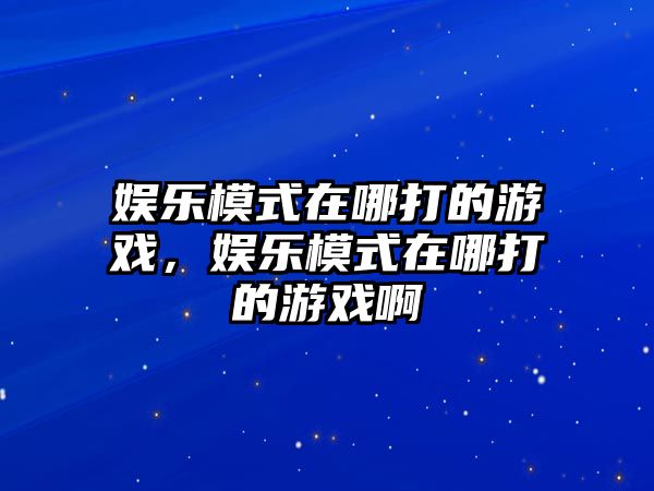 娛樂(lè )模式在哪打的游戲，娛樂(lè )模式在哪打的游戲啊